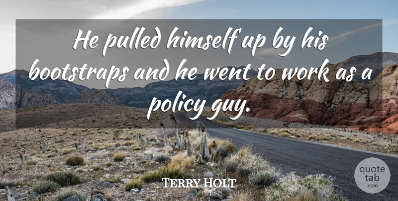 Terry Holt Quote About Bootstraps, Himself, Policy, Pulled, Work: He Pulled Himself Up By...