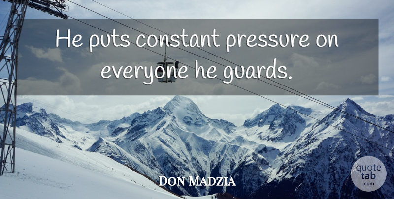 Don Madzia Quote About Constant, Pressure, Puts: He Puts Constant Pressure On...