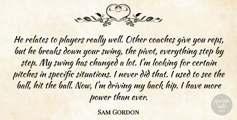 Sam Gordon Quote About Breaks, Certain, Changed, Coaches, Driving: He Relates To Players Really...