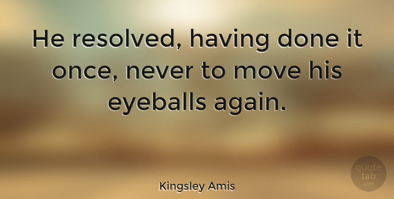 Kingsley Amis Quote About English Novelist, Eyeballs: He Resolved Having Done It...