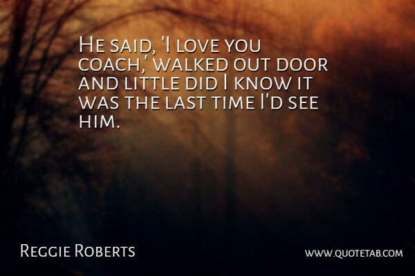 Reggie Roberts Quote About Door, Last, Love, Time, Walked: He Said I Love You...