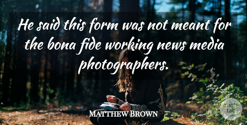 Matthew Brown Quote About Bona, Form, Meant, Media, News: He Said This Form Was...