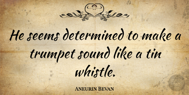 Aneurin Bevan Quote About Sound, Tin, Determined: He Seems Determined To Make...