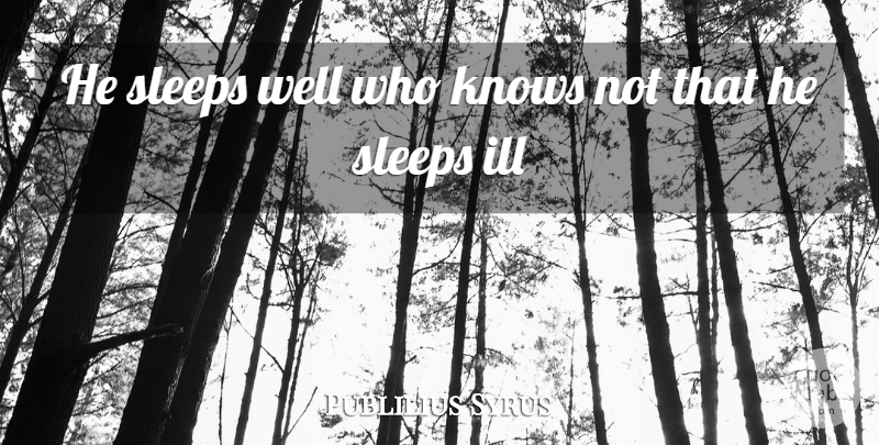 Publilius Syrus Quote About Sleep, Ill, Wells: He Sleeps Well Who Knows...