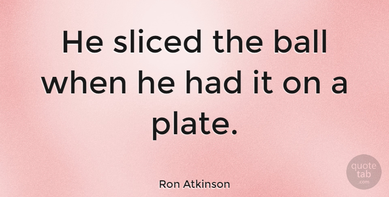 Ron Atkinson Quote About Athlete, Balls, Plates: He Sliced The Ball When...