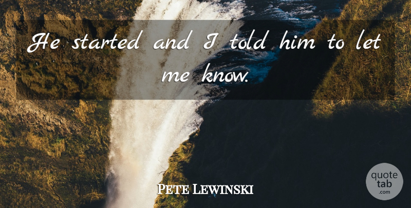 Pete Lewinski Quote About undefined: He Started And I Told...