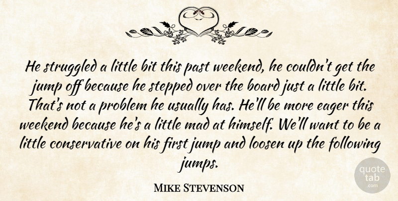 Mike Stevenson Quote About Bit, Board, Eager, Following, Jump: He Struggled A Little Bit...