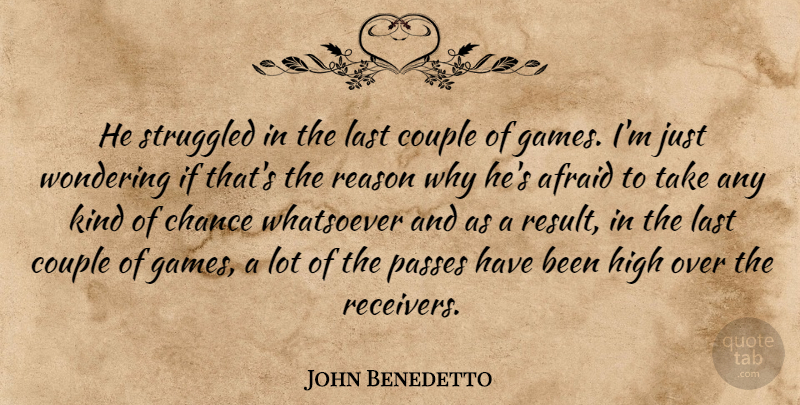 John Benedetto Quote About Afraid, Chance, Couple, High, Last: He Struggled In The Last...