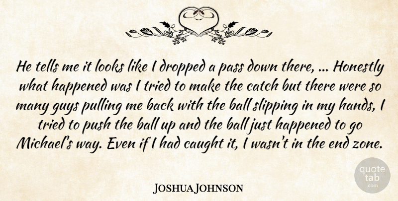 Joshua Johnson Quote About Ball, Catch, Caught, Dropped, Guys: He Tells Me It Looks...