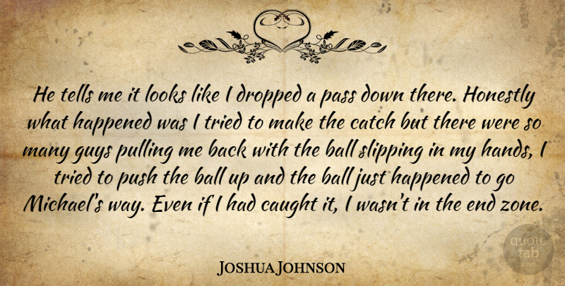 Joshua Johnson Quote About Ball, Catch, Caught, Dropped, Guys: He Tells Me It Looks...