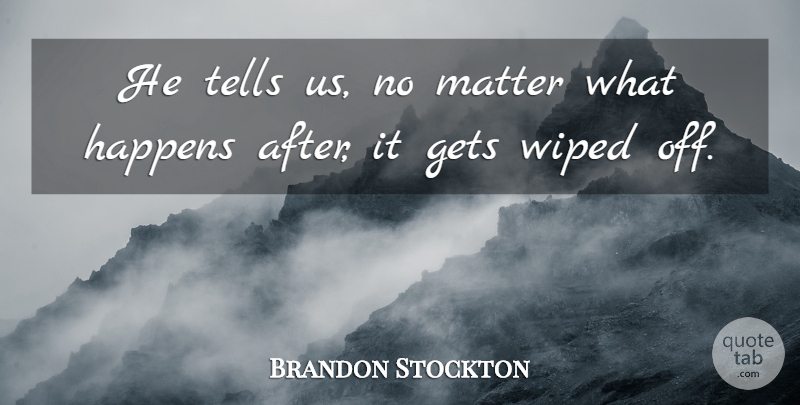 Brandon Stockton Quote About Gets, Happens, Matter, Tells, Wiped: He Tells Us No Matter...