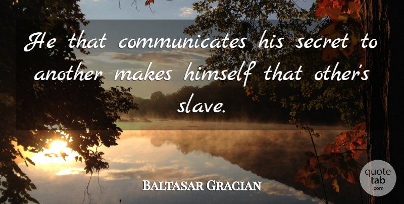 Baltasar Gracian Quote About Reality, Secret, Slave: He That Communicates His Secret...