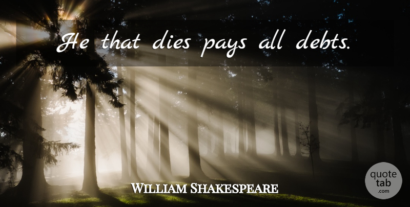 William Shakespeare Quote About Memorable, Debt, Pay: He That Dies Pays All...