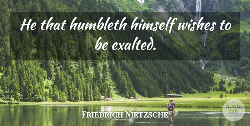 Friedrich Nietzsche Quote About Humility, Wish, Existentialism: He That Humbleth Himself Wishes...