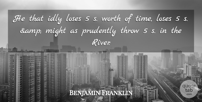Benjamin Franklin Quote About Idly, Loses, Might, Throw, Worth: He That Idly Loses 5...
