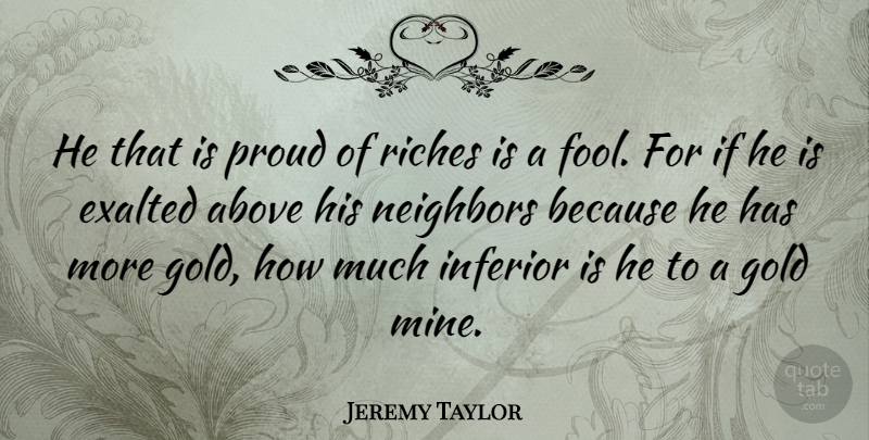 Jeremy Taylor Quote About Gold, Proud, Riches: He That Is Proud Of...