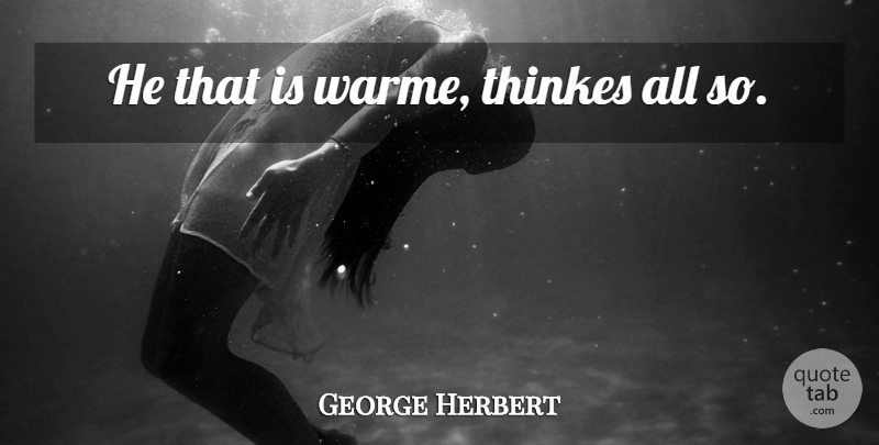 George Herbert Quote About undefined: He That Is Warme Thinkes...