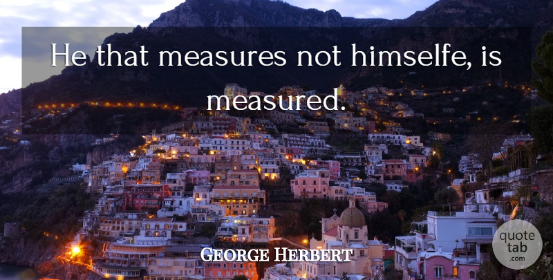 George Herbert Quote About undefined: He That Measures Not Himselfe...