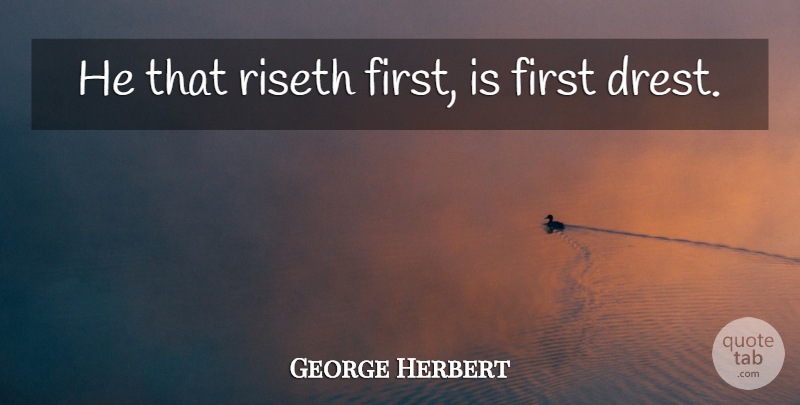 George Herbert Quote About Firsts: He That Riseth First Is...