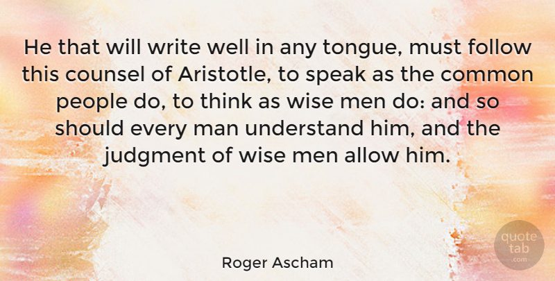 Roger Ascham Quote About Allow, Common, Counsel, Follow, Judgment: He That Will Write Well...
