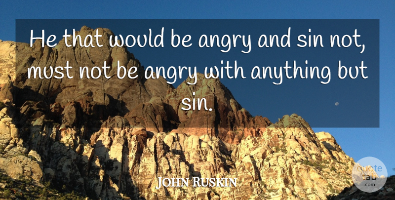 John Ruskin Quote About Anger, Sins Not, Would Be: He That Would Be Angry...