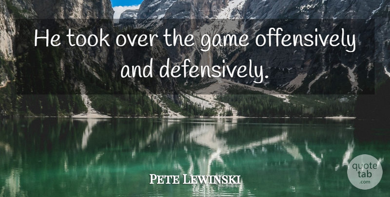 Pete Lewinski Quote About Game, Took: He Took Over The Game...