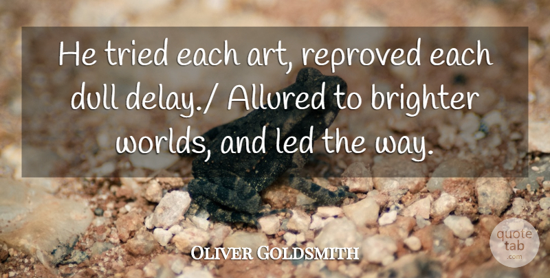 Oliver Goldsmith Quote About Brighter, Dull, Led, Tried: He Tried Each Art Reproved...