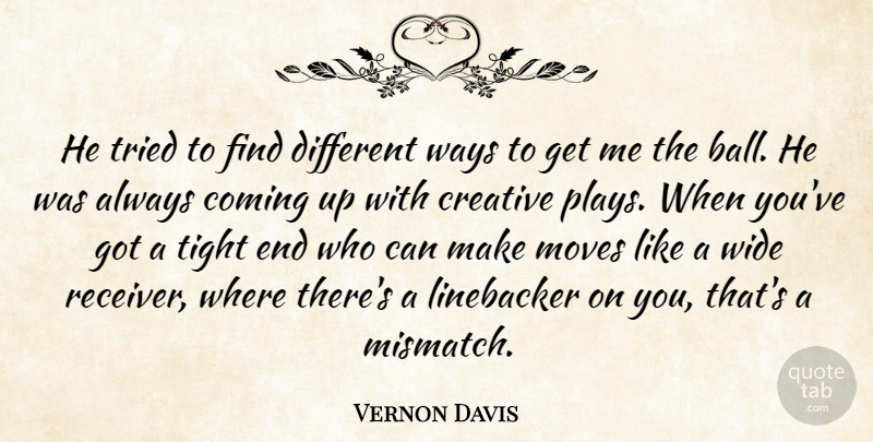 Vernon Davis Quote About Coming, Creative, Moves, Tight, Tried: He Tried To Find Different...