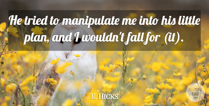 E. Hicks Quote About Fall, Manipulate, Tried: He Tried To Manipulate Me...