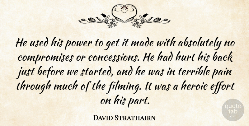 David Strathairn Quote About Absolutely, Effort, Heroic, Hurt, Pain: He Used His Power To...