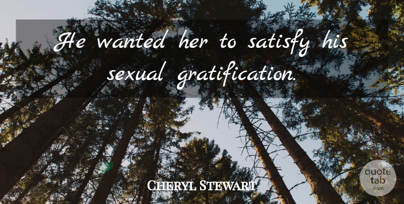 Cheryl Stewart Quote About Satisfy, Sexual: He Wanted Her To Satisfy...
