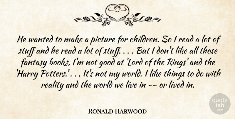 Ronald Harwood Quote About Fantasy, Good, Lived, Picture, Reality: He Wanted To Make A...