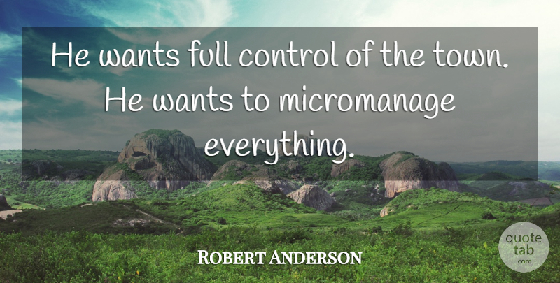 Robert Anderson Quote About Control, Full, Wants: He Wants Full Control Of...