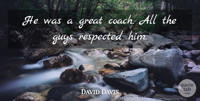 David Davis Quote About Great, Guys, Respected: He Was A Great Coach...