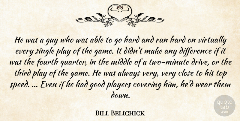 Bill Belichick Quote About Close, Covering, Difference, Fourth, Good: He Was A Guy Who...