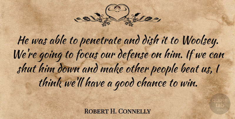 Robert H. Connelly Quote About Beat, Chance, Defense, Dish, Focus: He Was Able To Penetrate...