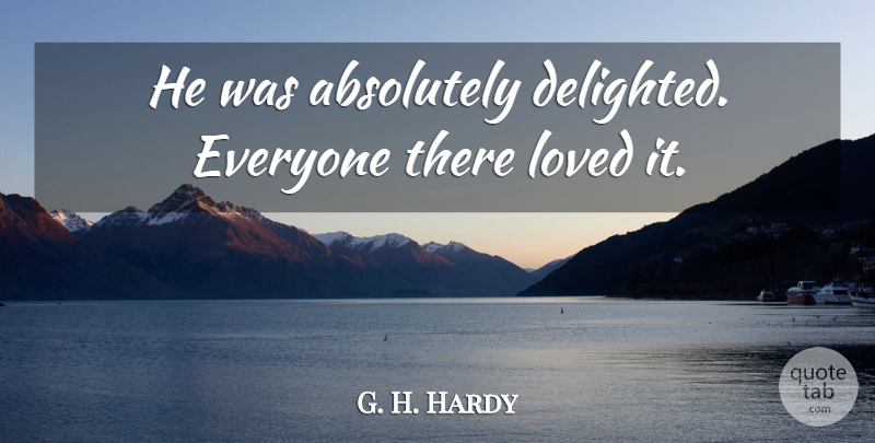 G. H. Hardy Quote About Absolutely, Loved: He Was Absolutely Delighted Everyone...
