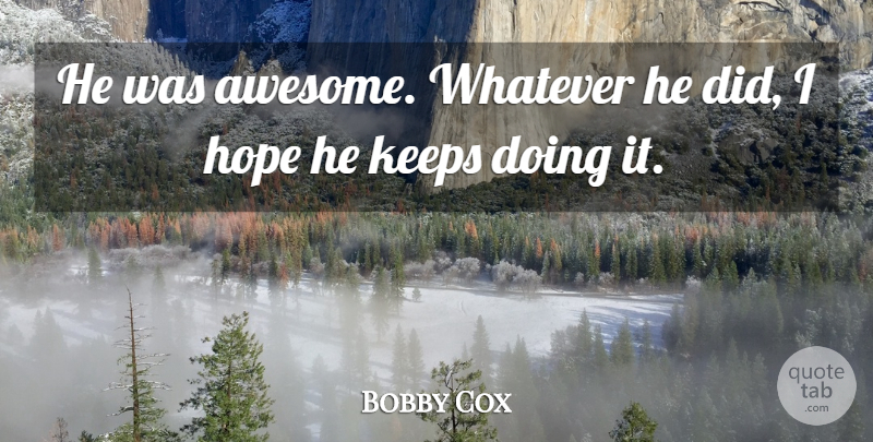 Bobby Cox Quote About Hope, Keeps, Whatever: He Was Awesome Whatever He...