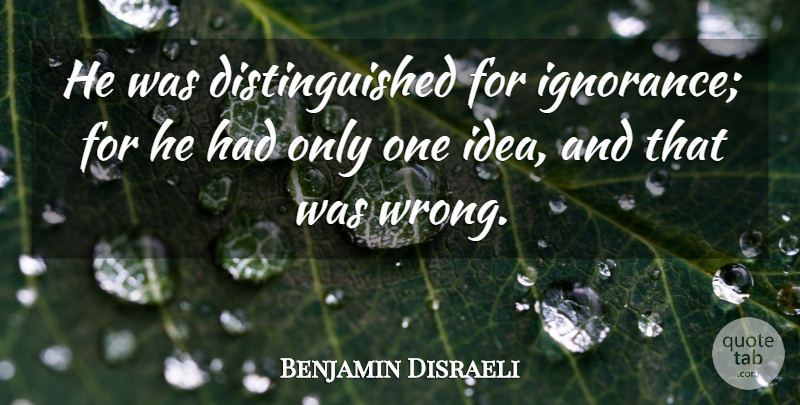 Benjamin Disraeli Quote About Sarcastic, Work, Ignorance: He Was Distinguished For Ignorance...