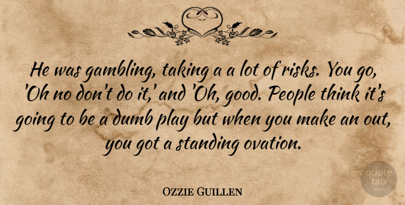 Ozzie Guillen Quote About Dumb, People, Standing, Taking: He Was Gambling Taking A...
