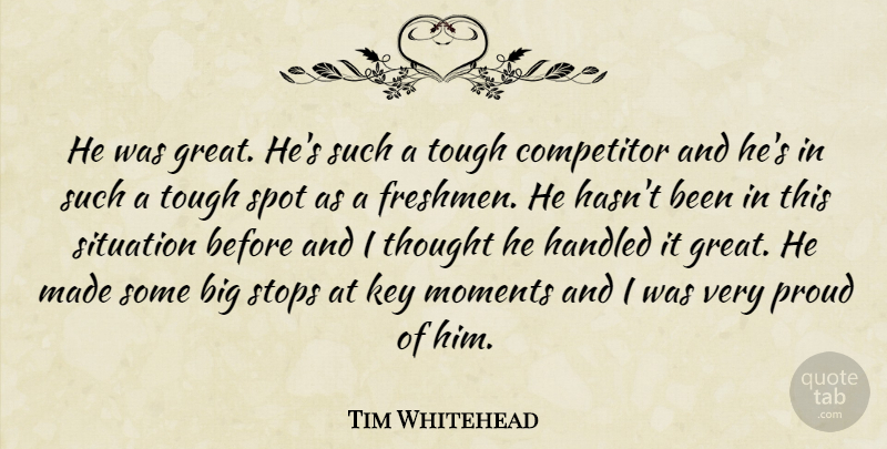 Tim Whitehead Quote About Competitor, Handled, Key, Moments, Proud: He Was Great Hes Such...