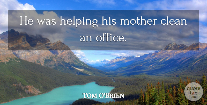 Tom O'Brien Quote About Clean, Helping, Mother: He Was Helping His Mother...