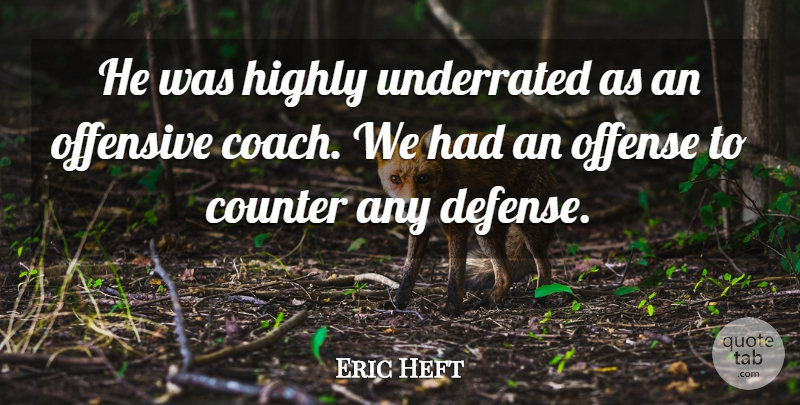 Eric Heft Quote About Counter, Highly, Offense, Offensive, Underrated: He Was Highly Underrated As...