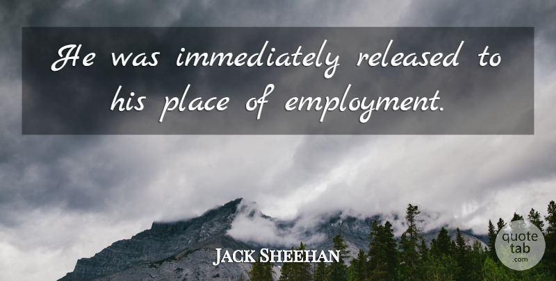 Jack Sheehan Quote About Released: He Was Immediately Released To...