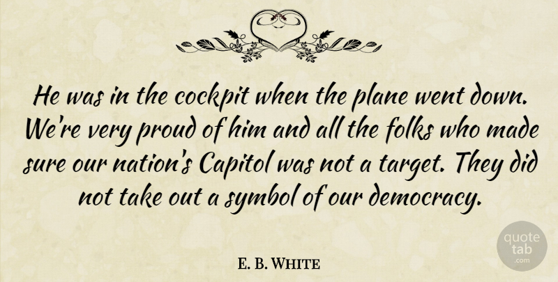 E. B. White Quote About Capitol, Cockpit, Folks, Plane, Proud: He Was In The Cockpit...
