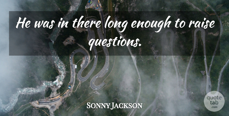 Sonny Jackson Quote About Questions, Raise: He Was In There Long...