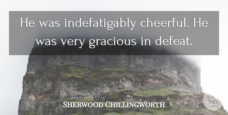 Sherwood Chillingworth Quote About Defeat, Gracious: He Was Indefatigably Cheerful He...