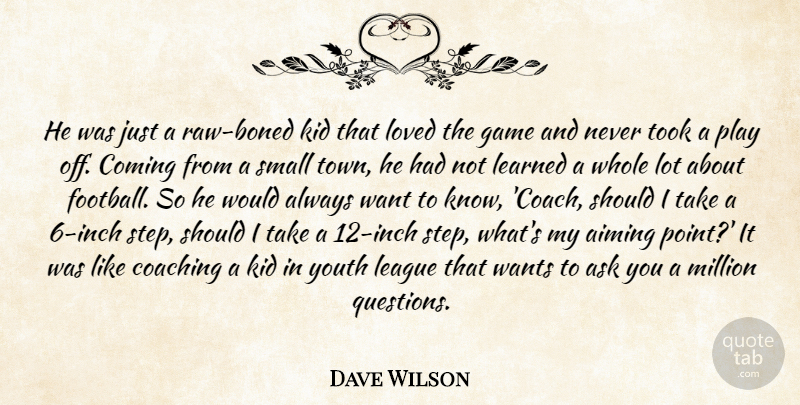 Dave Wilson Quote About Aiming, Ask, Coaching, Coming, Game: He Was Just A Raw...
