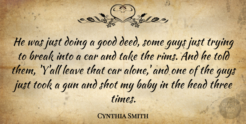 Cynthia Smith Quote About Baby, Break, Car, Good, Gun: He Was Just Doing A...