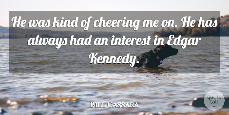 Bill Cassara Quote About Cheering, Edgar, Interest: He Was Kind Of Cheering...